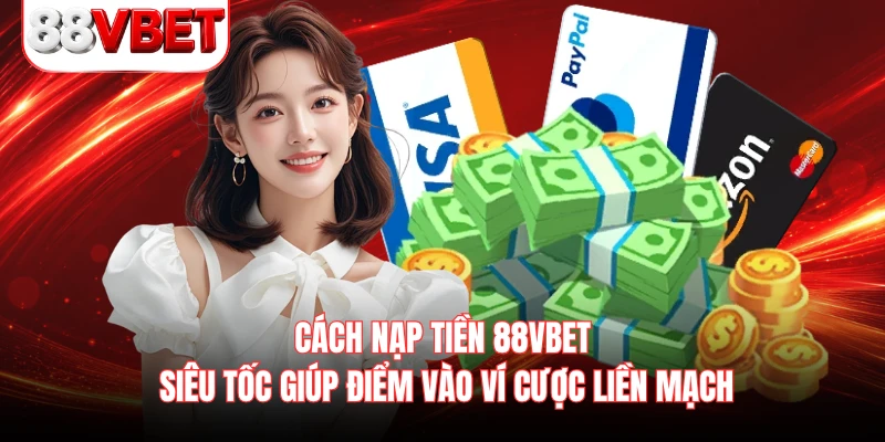 Cách nạp tiền 88VBET siêu tốc giúp điểm vào ví cược liền mạch 