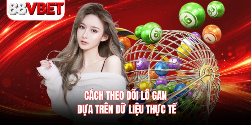Cách theo dõi lô gan dựa trên dữ liệu thực tế
