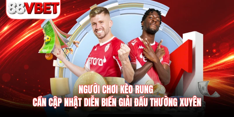 Người chơi kèo rung cần cập nhật diễn biến giải đấu thường xuyên