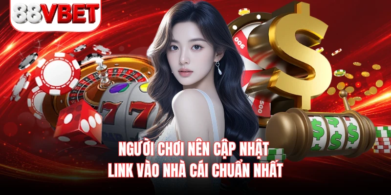 Người chơi nên cập nhật link vào nhà cái chuẩn nhất