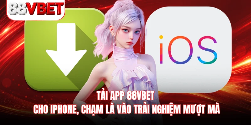 Tải app 88VBET cho iPhone, chạm là vào trải nghiệm mượt mà 